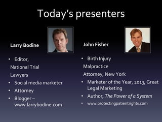 Today’s presenters
Larry Bodine
• Editor,
National Trial
Lawyers
• Social media marketer
• Attorney
• Blogger –
www.larryb...