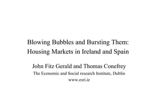 Blowing Bubbles and Bursting Them:
Housing Markets in Ireland and Spain

 John Fitz Gerald and Thomas Conefrey
  The Economic and Social research Institute, Dublin
                   www.esri.ie
 