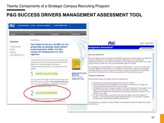 Twenty Components of a Strategic Campus Recruiting Program

P&G SUCCESS DRIVERS MANAGEMENT ASSESSMENT TOOL




                                                             10
 