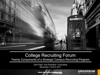 College Recruiting Forum
Twenty Components of a Strategic Campus Recruiting Program
                John Flato, Vice President - Consulting
                       December 7 and 8, 2011

                    WWW.UNIVERSUMGLOBAL.COM
 