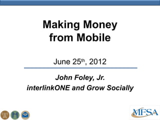 Making Money
     from Mobile

       June 25th, 2012

         John Foley, Jr.
interlinkONE and Grow Socially
 