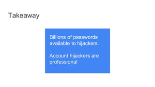 Takeaway
Billions of passwords
available to hijackers.
Account hijackers are
professional
 