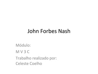 John Forbes Nash Módulo: M V 3 C Trabalho realizado por:  Celeste Coelho 