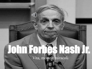 John Forbes Nash Jr.
Vita, morte e miracoli
 