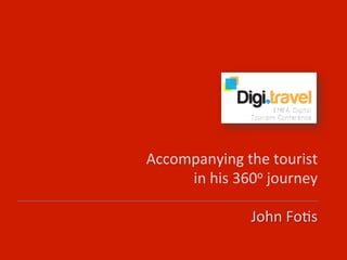 Accompanying	
  the	
  tourist	
  
in	
  his	
  360o	
  journey	
  
John	
  Fo8s	
  

 