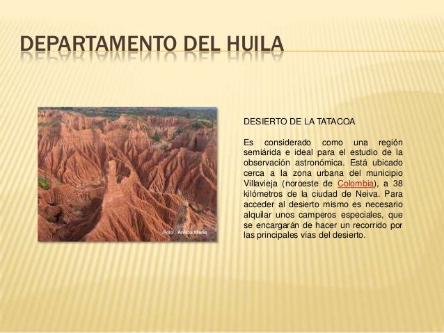 DEPARTAMENTO DEL HUILA
DESIERTO DE LA TATACOA
Es considerado como una regiÃ³n
semiÃ¡rida e ideal para el estudio de la
obser...