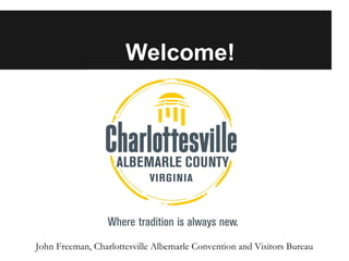 Welcome!

John Freeman, Charlottesville Albemarle Convention and Visitors Bureau

 