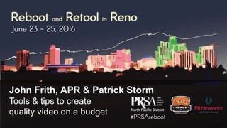 John Frith, APR & Patrick Storm
Tools & tips to create
quality video on a budget
 