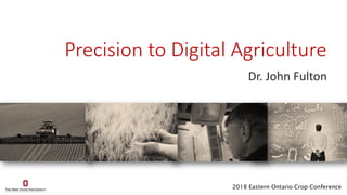 Precision to Digital Agriculture
Dr. John Fulton
2018 Eastern Ontario Crop Conference
 