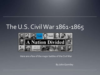The U.S. Civil War 1861-1865



     Here are a few of the major battles of the Civil War


                                        By John Gormley
 