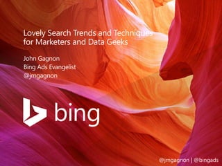 Lovely Search Trends and Techniques 
for Marketers and Data Geeks 
John Gagnon 
Bing Ads Evangelist 
@jmgagnon 
@jmgagnon | @bingads 
 