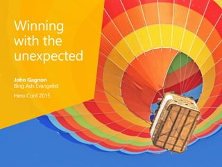 Bing Powerpoint template
August 2013
Winning
with the
unexpected
John Gagnon
Bing Ads Evangelist
Hero Conf 2015
 