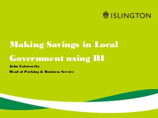 Making Savings in Local
Government using BI
John Galsworthy
Head of Parking & Business Service
 