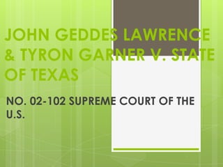 JOHN GEDDES LAWRENCE
& TYRON GARNER V. STATE
OF TEXAS
NO. 02-102 SUPREME COURT OF THE
U.S.

 