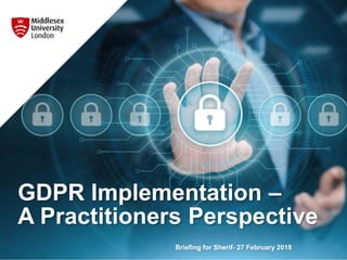 GDPR Implementation –
A Practitioners Perspective
Briefing for Sherif- 27 February 2018
 