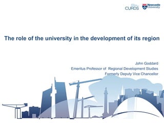 The role of the university in the development of its region

John Goddard
Emeritus Professor of Regional Development Studies
Formerly Deputy Vice Chancellor

 