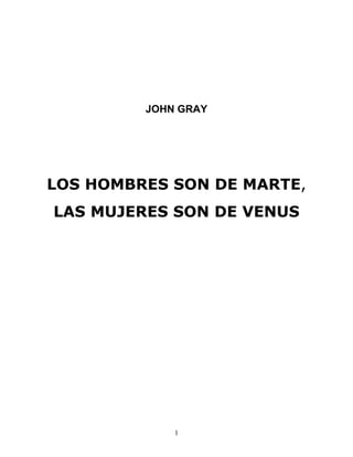 1
JOHN GRAY
LOS HOMBRES SON DE MARTE,
LAS MUJERES SON DE VENUS
 