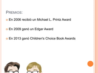 PREMIOS:


En 2006 recibió un Michael L. Printz Award



En 2009 ganó un Edgar Award



En 2013 ganó Children's Choice Book Awards

 