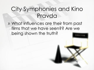 City Symphonies and Kino Pravda What influences are their from past films that we have seen?? Are we being shown the truth? 