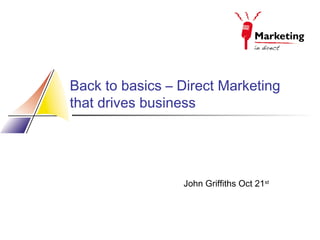 Back to basics – Direct Marketing
that drives business

John Griffiths Oct 21st

 