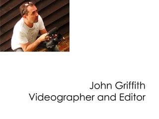 John Griffith
Videographer and Editor
 