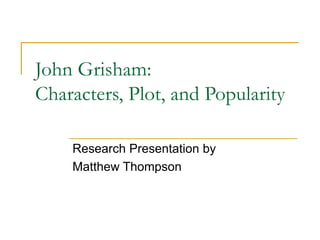 John Grisham:
Characters, Plot, and Popularity

    Research Presentation by
    Matthew Thompson
 