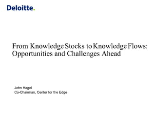 From Knowledge Stocks to Knowledge Flows:
Opportunities and Challenges Ahead



John Hagel
Co-Chairman, Center for the Edge
 