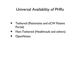 Universal Availability of PHRs
• Tethered (Patientsite and eCW Patient
Portal)
• Non-Tethered (Healthvault and others)
• OpenNotes
 