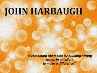 JOHN	
  HARBAUGH	
  

“Overcoming obstacles by building strong
teams in an effort
to make a difference”

 