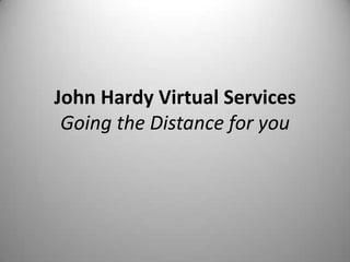 John Hardy Virtual Services
 Going the Distance for you
 