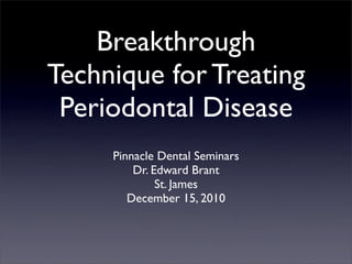 Breakthrough
Technique for Treating
 Periodontal Disease
     Pinnacle Dental Seminars
         Dr. Edward Brant
              St. James
        December 15, 2010
 