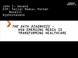 John C. Havens
EVP, Social Media, Porter
   Novelli
@johnchavens


    THE DATA DIAGNOSIS –
        HOW EMERGING MEDIA IS
        TRANSFORMING HEALTHCARE
 