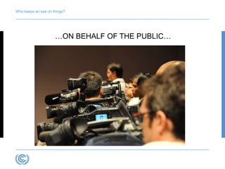 Who keeps an eye on things? 
…ON BEHALF OF THE PUBLIC… 
 