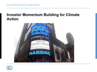 How is global momentum for change building? 
Investor Momentum Building for Climate 
Action 
 