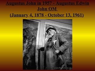 Augustus John in 1957 - Augustus Edwin
              John OM
 (January 4, 1878 - October 13, 1961)
 