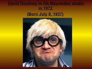 David Hockney in his Bayswater studio
              in 1972
         (Born July 9, 1937)
 