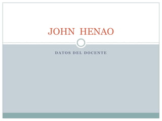 JOHN HENAO

 DATOS DEL DOCENTE
 