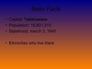 Basic Facts Capital:  Tallahassee Population: 18,801,310 Statehood: march 3, 1845 Ethnicities who live there 