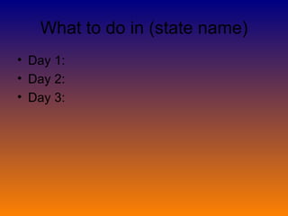 What to do in (state name) Day 1: Day 2: Day 3: 