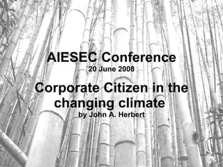 AIESEC Conference 20 June 2008 Corporate Citizen in the changing climate   by John A. Herbert 