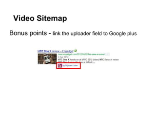 Video Sitemap
Bonus points - link the uploader field to Google plus
 