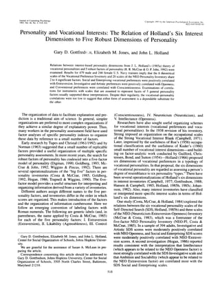 Journal of Counseling Psychology
1993, Vol. 40, No. 4, 518-524 Copyright 1993 by lire American Psychological Association, Inc.
0022-0167/93/$3.OO
Personality and Vocational Interests: The Relation of Holland's Six Interest
Dimensions to Five Robust Dimensions of Personality
Gary D. Gottfreds-jn, Elizabeth M. Jones, and John L. Holland
Relations between interest-based personality dimensions from J. L. Holland's (1985a) theory of
vocational personalities and 5 robust factors of personality (R. R. McCrae & O. P. John, 1992) were
examined. Results for 479 male and 246 female U.S. Navy trainees imply that the 6 theoretical
scales of the Vocational Preference Inventory and 20 scales of the NEO Personality Inventory share
2 to 4 significant factors. Social and Enterprising vocational preferences were positively correlated
with Extraversion; Investigative and Artistic preferences were positively correlated with Openness;
and Conventional preferences were correlated with Conscientiousness. Examinations of correla-
tions for instruments with scales that are assumed to represent facets of 5 general personality
factors usually supported these interpretations. Despite their regularity, the vocational-personality
correlations were too low to suggest that either form of assessment is a dependable substitute for
the other.
The organization of data to facilitate explanation and pre-
diction is a traditional aim of science. In general, simpler
organizations are preferred to more complex organizations if
they achieve a similar degree of explanatory power. Thus,
many workers in the personality assessment field have used
factor analyses of specific personality indexes to organize
these data by reference to a small number of factors.
Early research by Tupes and Christal (1961/1992) and by
Norman (1963) suggested that a small number of replicable
factors provided a useful organization of multiple specific
personality assessments. In more recent years, the search for
robust factors of personality has coalesced into a five-factor
model of personality (Digman, 1990; Goldberg, 1993; Mc-
Crae & John, 1992; Wiggins & Pincus, 1992). There are
several operationalizations of the "big five" factors in per-
sonality inventories (Costa & McCrae, 1985; Goldberg,
1992; Hogan, 1986; Trapnell & Wiggins, 1990). The five-
factor model provides a useful structure for interpreting and
organizing information derived from a variety of inventories.
Different authors assign different names to the five per-
sonality factors, and inventories differ in the order in which
scores are organized. This makes introduction of the factors
and the organization of information cumbersome. Here we
follow an emerging convention of labeling factors with
Roman numerals. The following are generic labels (and, in
parentheses, the name applied by Costa & McCrae, 1985)
for each of the five personality factors: I. Extraversion
(Extraversion), II. Likability (Agreeableness), III. Control
Gary D. Gottfredson, Elizabeth M. Jones, and John L. Holland,
Center for Social Organization of Schools, Johns Hopkins Univer-
sity.
We are grateful for the assistance of Susan A. McLean in pre-
paring the article.
Correspondence concerning this article should be addressed to
Gary D. Gottfredson, Johns Hopkins University, Center for Social
Organization of Schools, 3505 North Charles Street, Baltimore,
Maryland 21218.
(Conscientiousness), IV. Neuroticism (Neuroticism), and
V. Intellectance (Openness).
Researchers have also sought useful organizing schemes
for vocational interests (vocational preferences and voca-
tional personalities). In the 1938 revision of his inventory,
Strong imposed an organization on the occupational scales
of the Strong Vocational Interest Blank (Campbell, 1971).
Later, impressed by the usefulness of Roe's (1956) occupa-
tional classification and the usefulness of Kuder's (1960)
small number of vocational interest dimensions—and build-
ing on factor-analytic work conducted by Guilford, Chris-
tensen, Bond, and Sutton (1954)—Holland (1966) proposed
six dimensions of vocational preferences in a typology of
vocational personalities. In that proposal, the six dimensions
of vocational personality are regarded as assessing a person's
degree of resemblance to six personality "types." There have
been several operationalizations of Holland's six dimensions
in interest inventories (Campbell, 1977; Gottfredson, 1988;
Hansen & Campbell, 1985; Holland, 1985b, 1985c; Johan-
sson, 1982). Also, many interest inventories have classified
or interpreted more specific interest scales in terms of Hol-
land's six dimensions.
One study (Costa, McCrae, & Holland, 1984) explored the
relations between the six vocational personality scales of the
Self-Directed Search (SDS; Holland, 1985b) and three scales
of the NEO (Neuroticism-Extraversion-Openness) Inventory
(McCrae & Costa, 1983), which was a forerunner of the
five-factor NEO Personality Inventory (NEO-PI; Costa &
McCrae, 1985). In a sample of 394 adults, Investigative and
Artistic SDS scores were moderately positively correlated
with NEO Openness, and Social and Enterprising SDS scores
were moderately positively correlated with NEO Extraver-
sion scores. A second investigation (Hogan, 1986) reported
results consistent with the interpretation that Intellectance
(which appears to be related to the NEO Openness factor) is
most strongly correlated with the SDS Investigative scale and
that Ambition and Sociability (which appear to be related to
the NEO Extraversion factor) are correlated most with the
SDS Social and Enterprising scales.
518
 