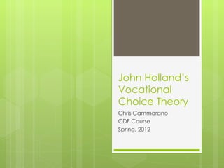 John Holland’s
Vocational
Choice Theory
Chris Cammarano
CDF Course
Spring, 2012
 