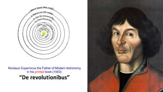 Nicolaus Copernicus the Father of Modern Astronomy
in his printed book (1543):
“De revolutionibus”
 