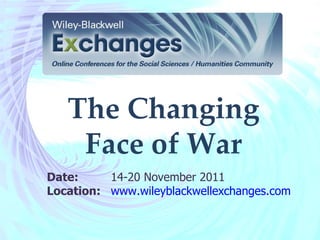 The Changing Face of War Date:  14-20 November 2011 Location: www.wileyblackwellexchanges.com   