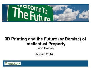 3D Printing and the Future (or Demise) of Intellectual Property John Hornick 
August 2014  