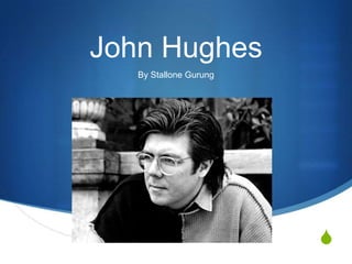 John Hughes
   By Stallone Gurung




                        S
 