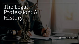 The Legal
Profession: A
History
By John Hustaix
 