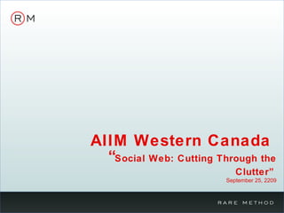 AIIM Western Canada  “ Social Web: Cutting Through the Clutter”   September 25, 2209 
