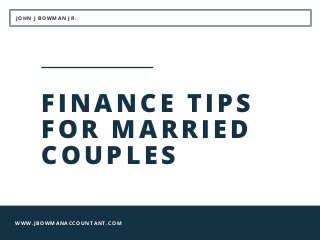 JOHN J BOWMAN JR.
WWW.JBOWMANACCOUNTANT.COM
FINANCE TIPS
FOR MARRIED
COUPLES
 